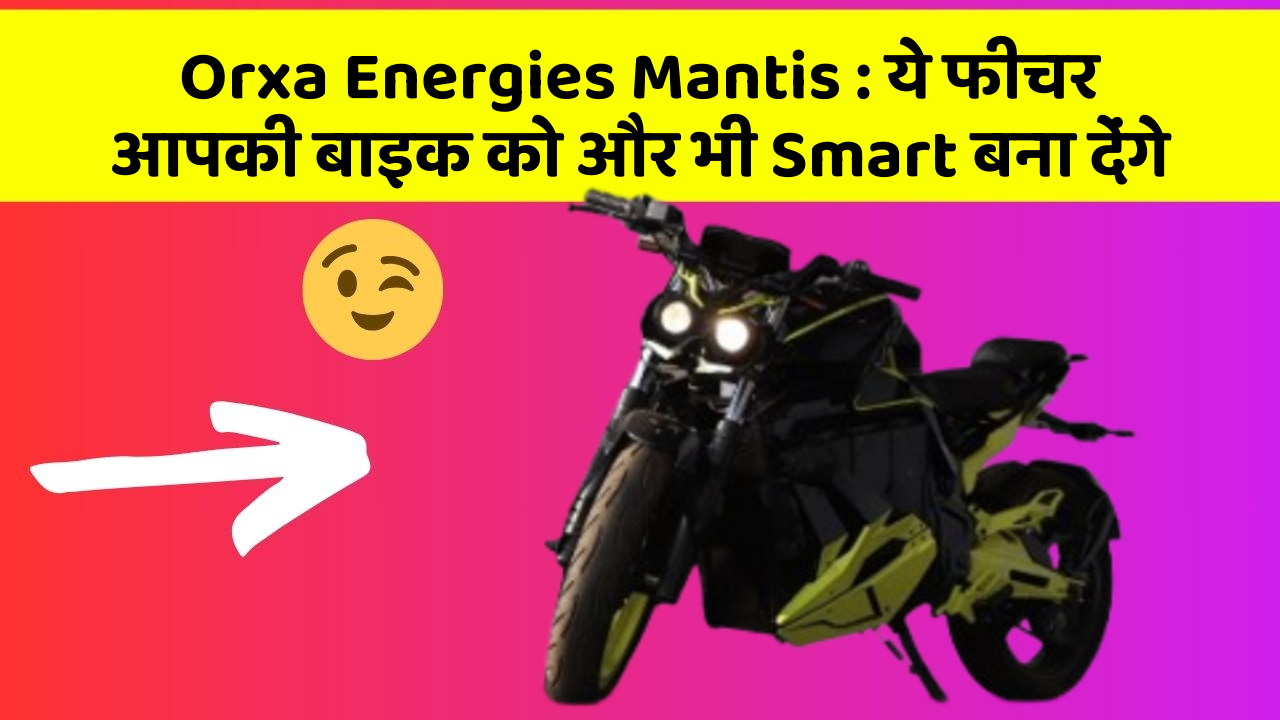 Orxa Energies Mantis : ये फीचर आपकी बाइक को और भी Smart बना देंगे