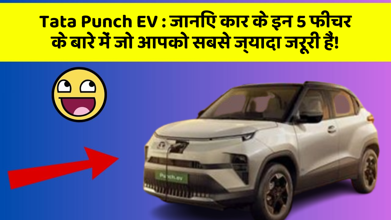 Tata Punch EV:जानिए कार के इन 5 फीचर के बारे में जो आपको सबसे ज्यादा जरूरी हैं!