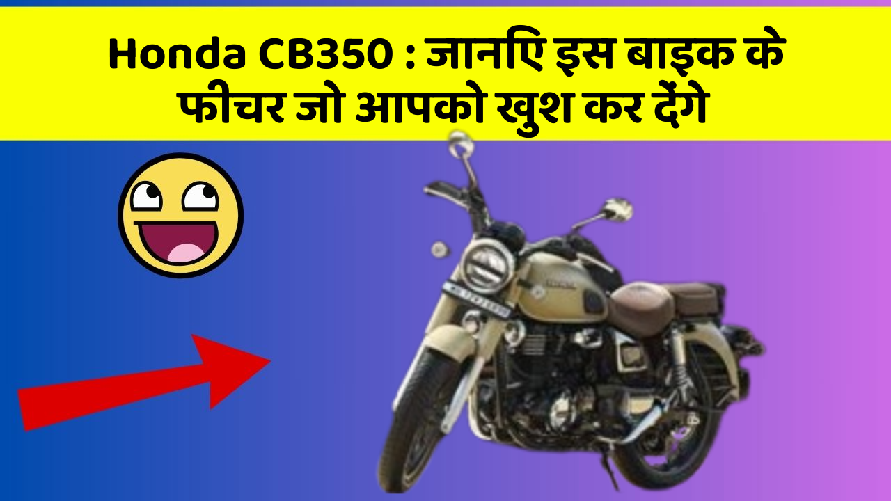 Honda CB350 : जानिए इस बाइक के फीचर जो आपको खुश कर देंगे