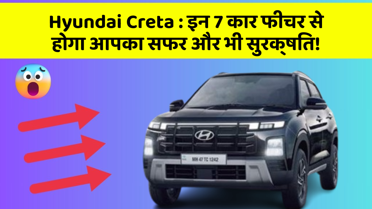 Hyundai Creta : इन 7 कार फीचर से होगा आपका सफर और भी सुरक्षित!
