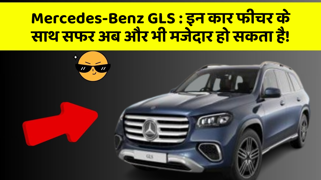 Mercedes-Benz GLS: इन कार फीचर के साथ सफर अब और भी मजेदार हो सकता है!
