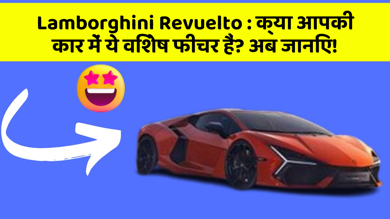 Lamborghini Revuelto : क्या आपकी कार में ये विशेष फीचर हैं? अब जानिए!