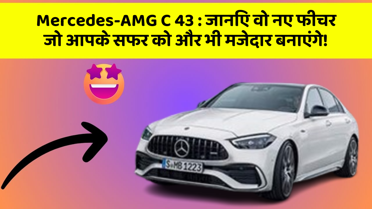 Mercedes-AMG C 43:जानिए वो नए फीचर जो आपके सफर को और भी मजेदार बनाएंगे!