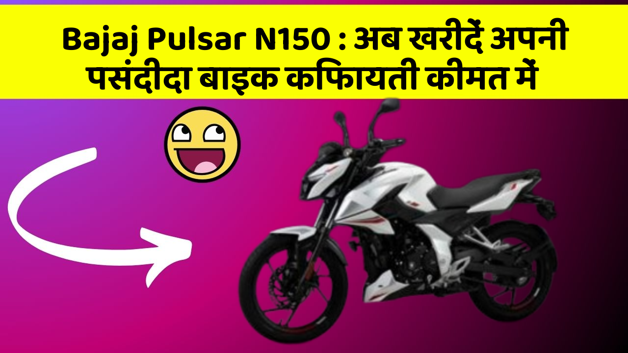 Bajaj Pulsar N150 : अब खरीदें अपनी पसंदीदा बाइक किफायती कीमत में