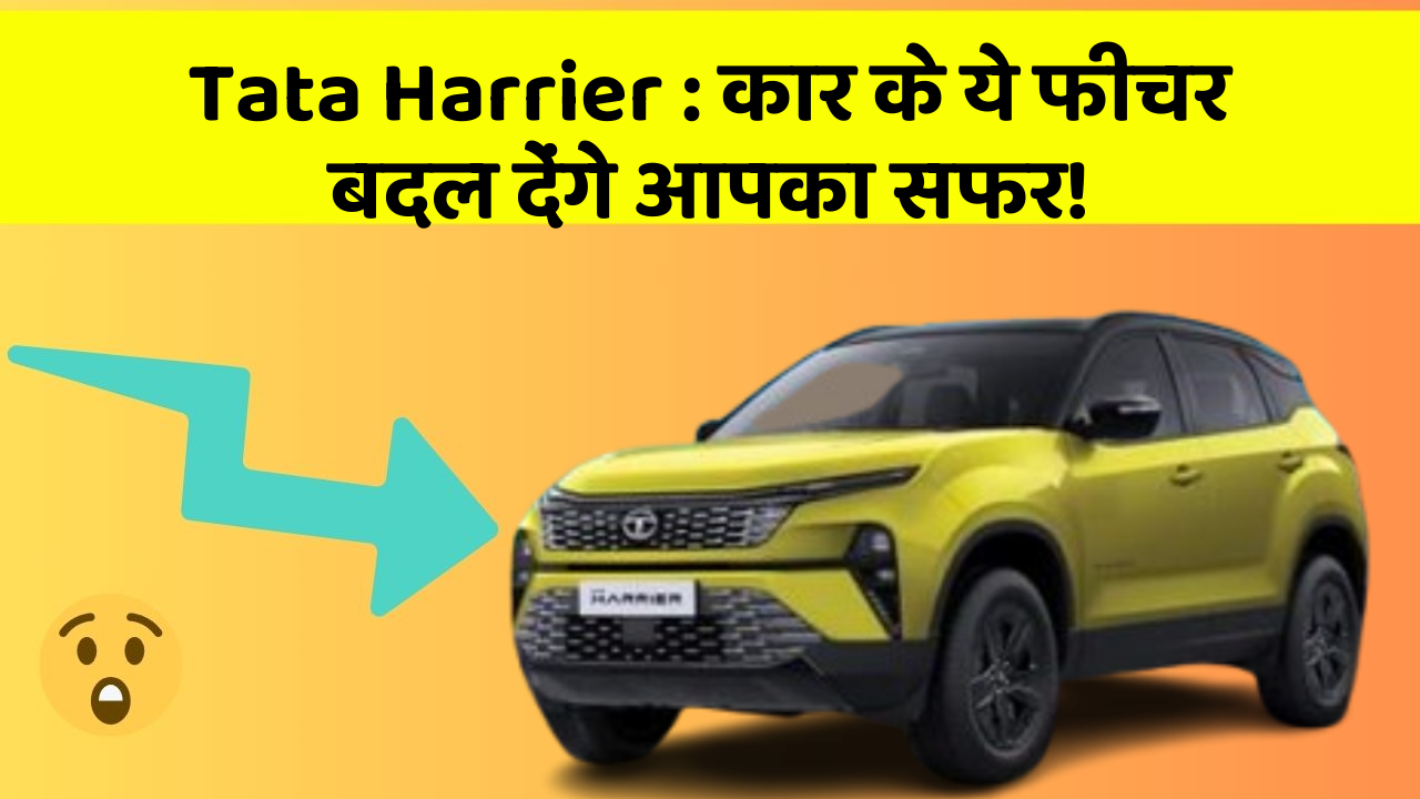 Tata Harrier : कार के ये फीचर बदल देंगे आपका सफर!
