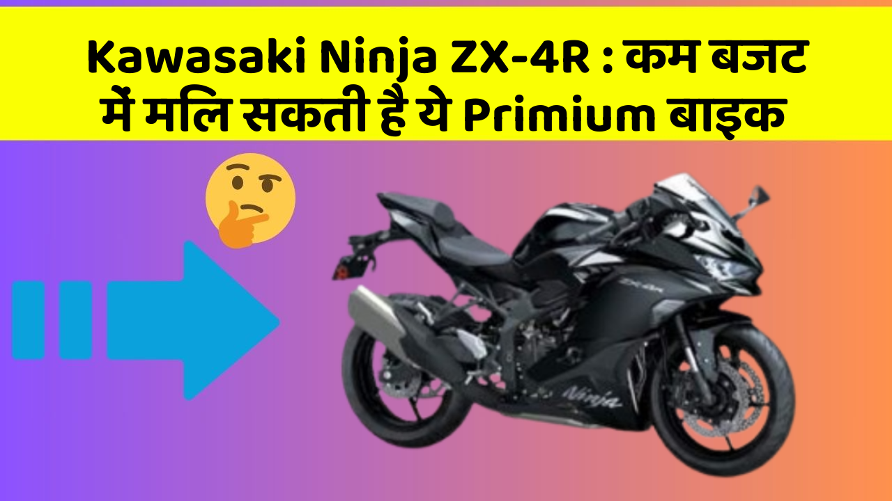 Kawasaki Ninja ZX-4R : कम बजट में मिल सकती है ये Primium बाइक
