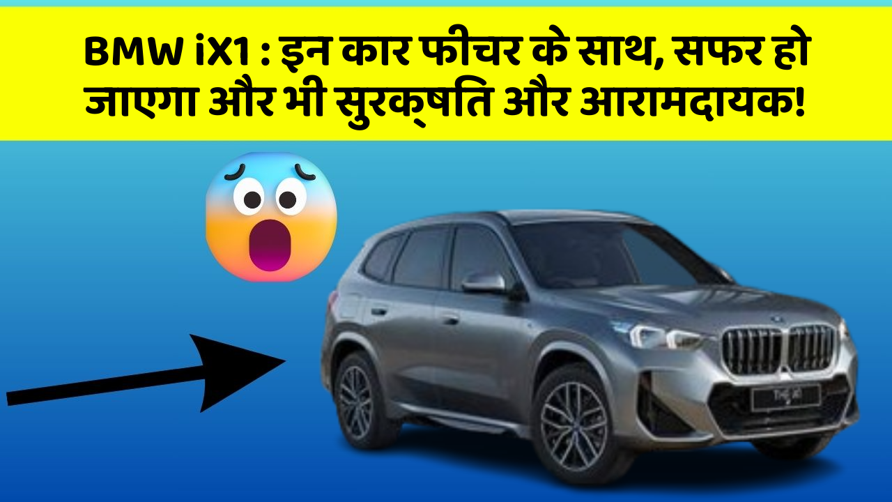 BMW iX1 : इन कार फीचर के साथ, सफर हो जाएगा और भी सुरक्षित और आरामदायक!