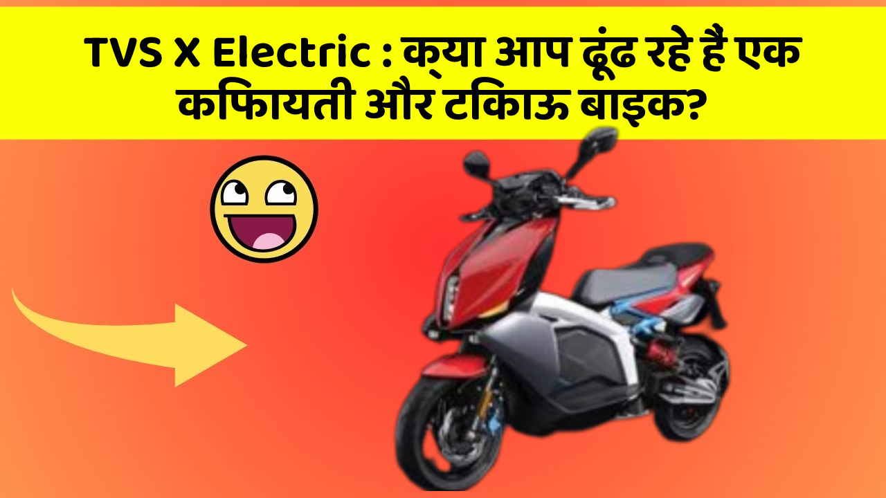 TVS X Electric : क्या आप ढूंढ रहे हैं एक किफायती और टिकाऊ बाइक?