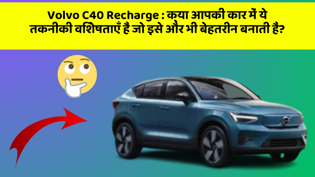 Volvo C40 Recharge:क्या आपकी कार में ये तकनीकी विशेषताएँ हैं जो इसे और भी बेहतरीन बनाती हैं?