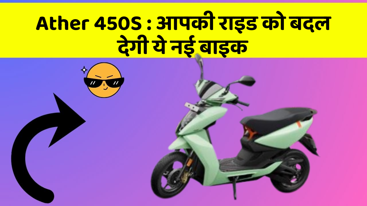 Ather 450S : आपकी राइड को बदल देगी ये नई बाइक