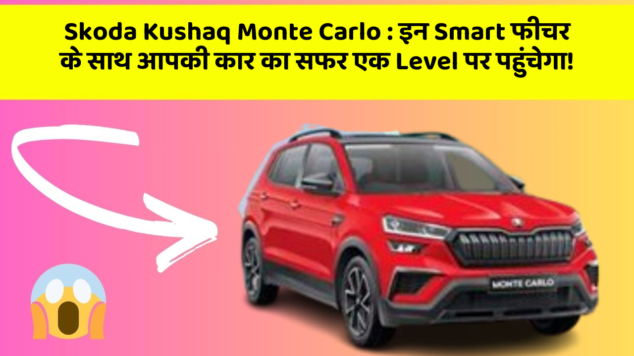 Skoda Kushaq Monte Carlo : इन Smart फीचर के साथ आपकी कार का सफर एक Level पर पहुंचेगा!