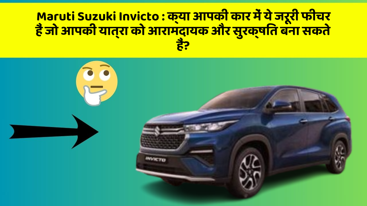 Maruti Suzuki Invicto : क्या आपकी कार में ये जरूरी फीचर हैं जो आपकी यात्रा को आरामदायक और सुरक्षित बना सकते हैं?