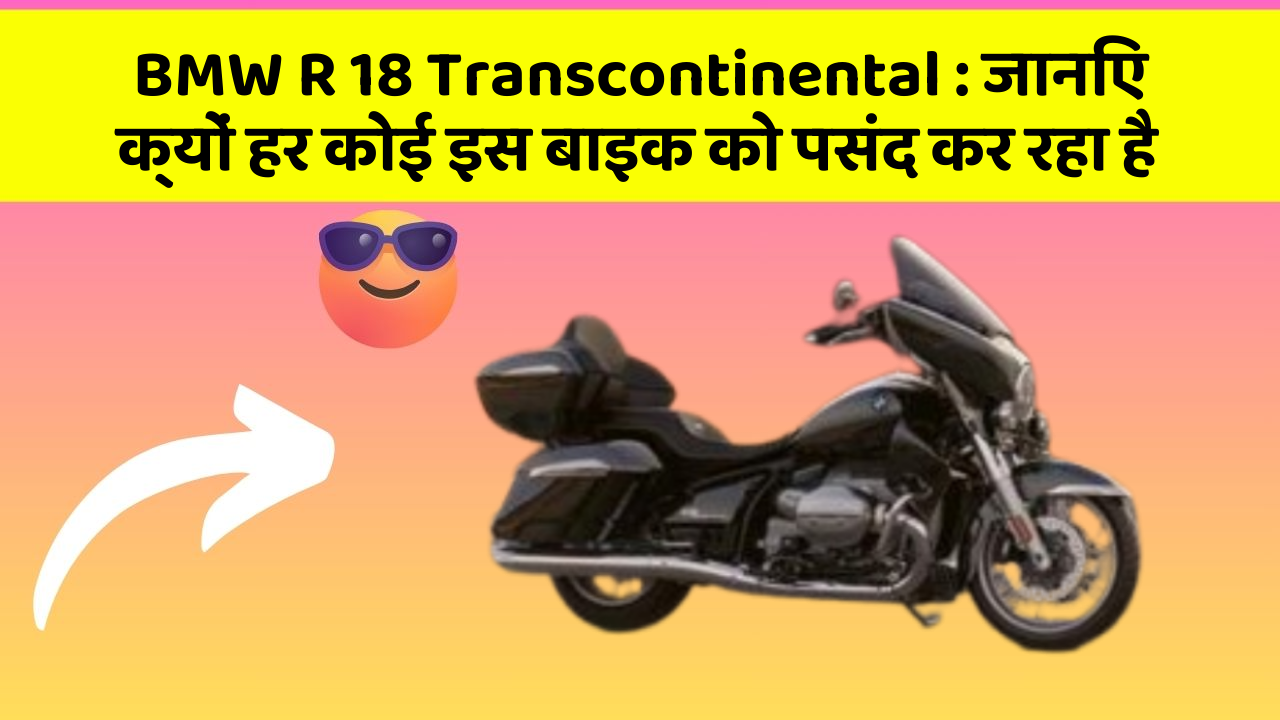 BMW R 18 Transcontinental : जानिए क्यों हर कोई इस बाइक को पसंद कर रहा है