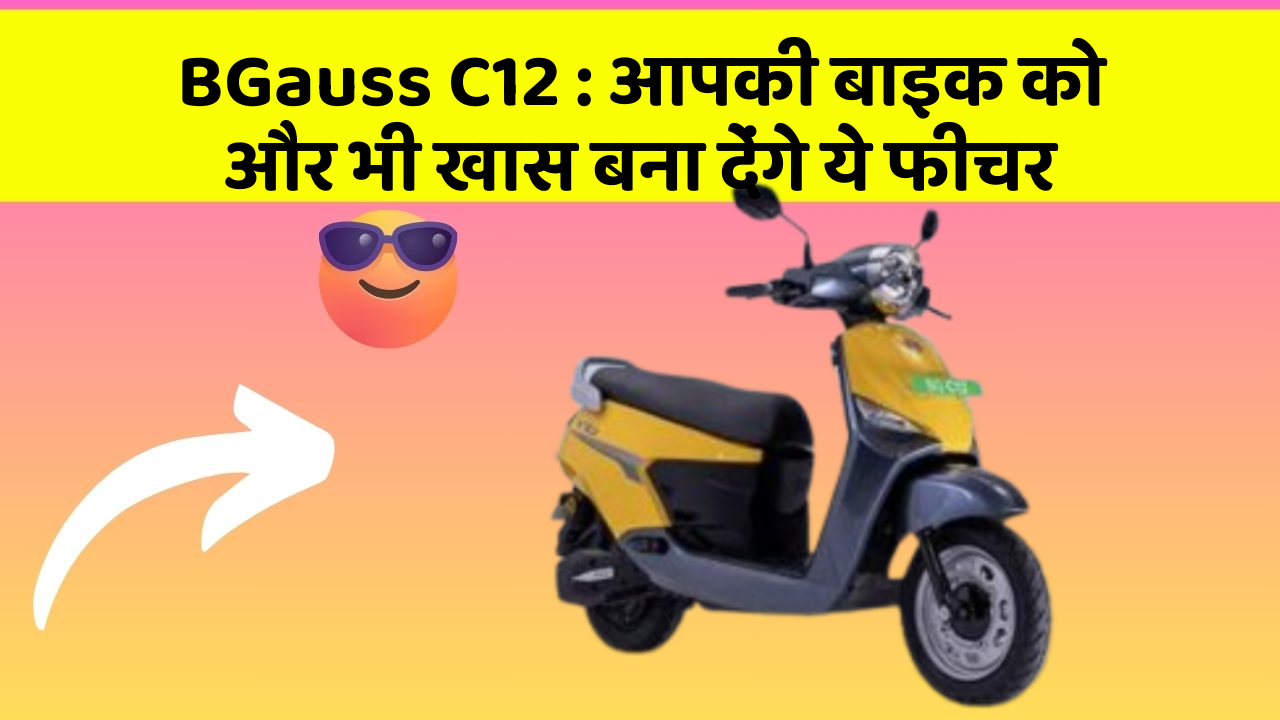 BGauss C12 : आपकी बाइक को और भी खास बना देंगे ये फीचर