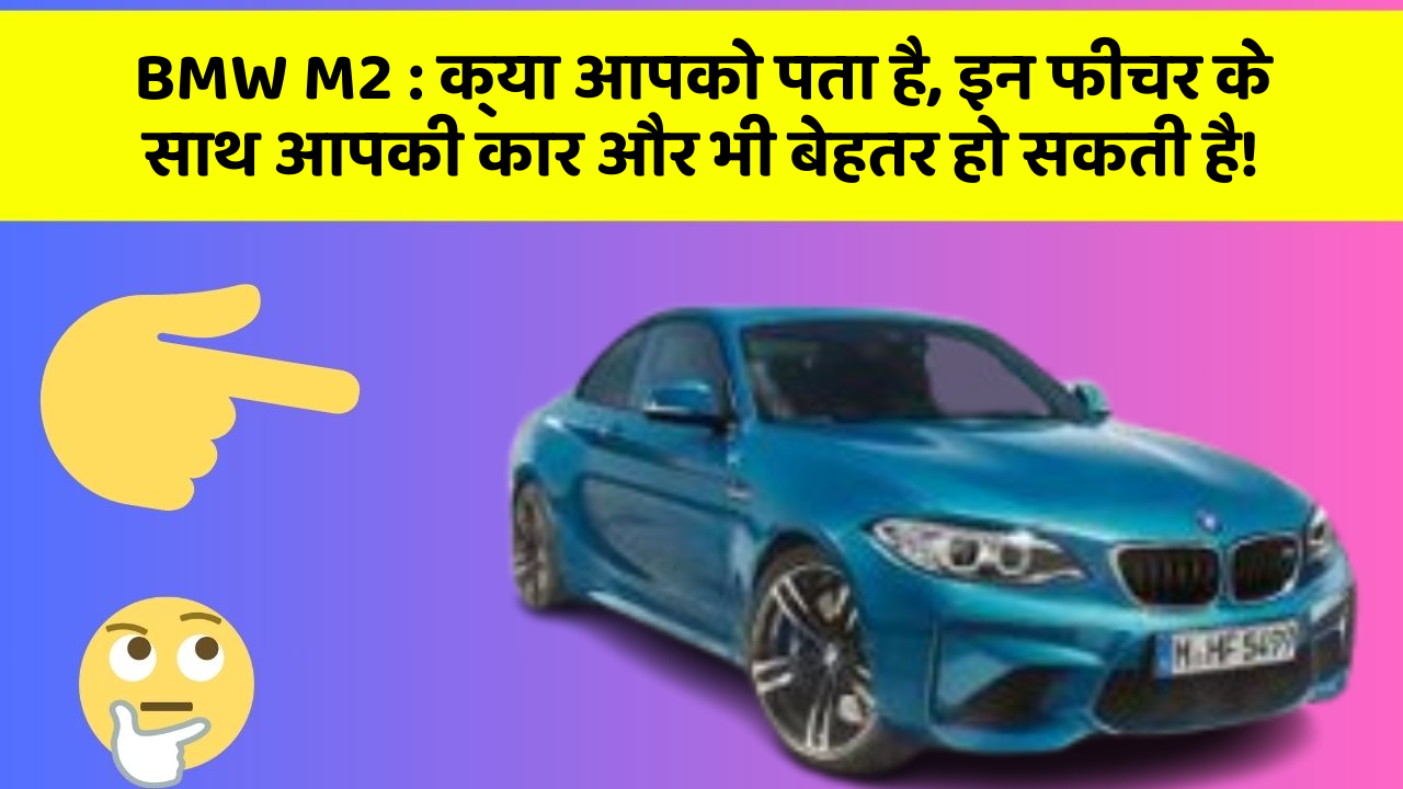 BMW M2 : क्या आपको पता है, इन फीचर के साथ आपकी कार और भी बेहतर हो सकती है!