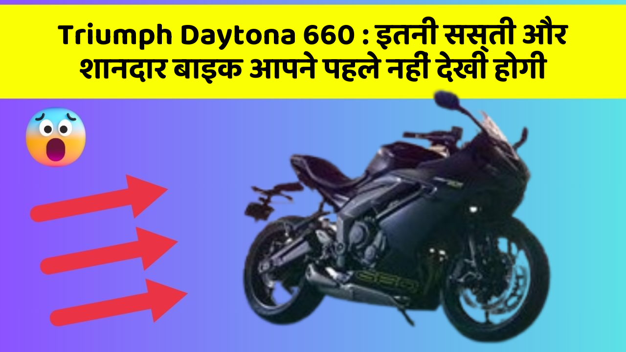 Triumph Daytona 660 : इतनी सस्ती और शानदार बाइक आपने पहले नहीं देखी होगी
