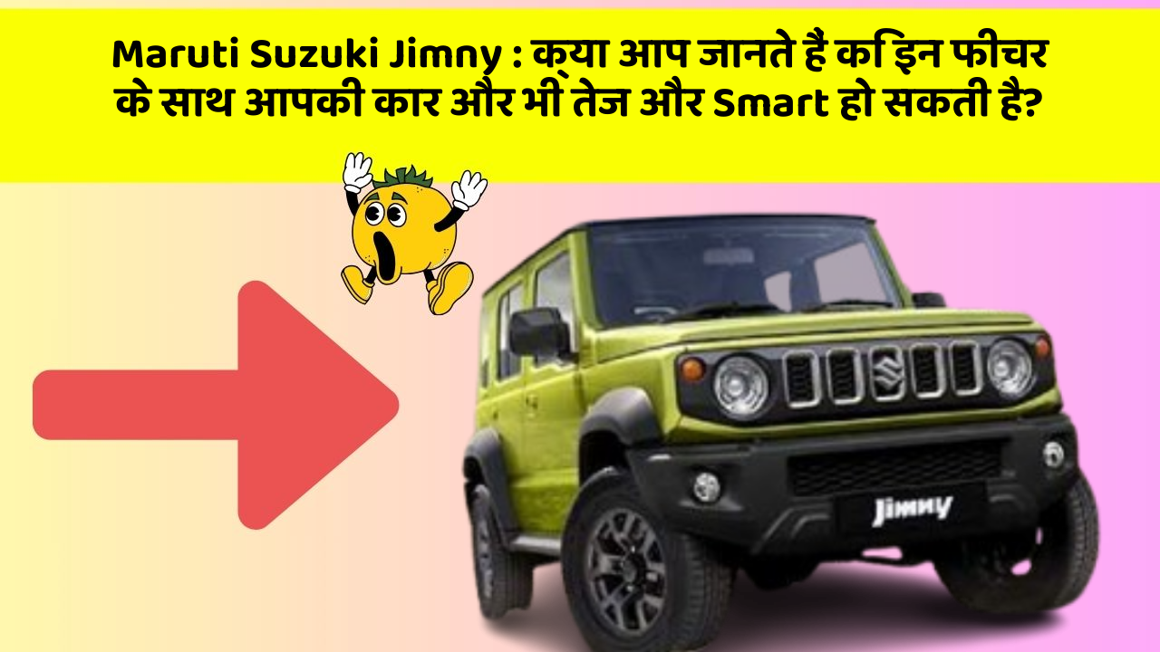 Maruti Suzuki Jimny : क्या आप जानते हैं कि इन फीचर के साथ आपकी कार और भी तेज और Smart हो सकती है?