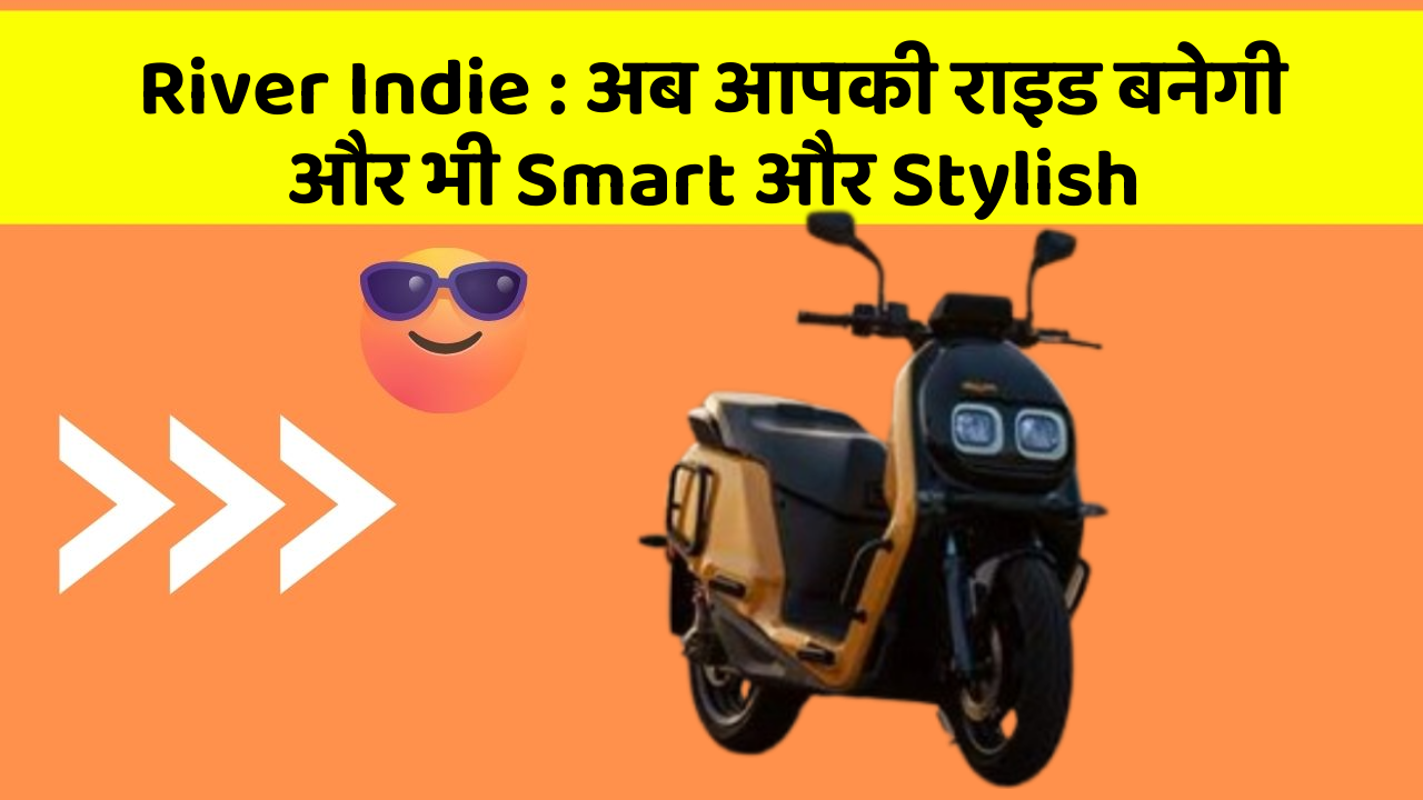 River Indie : अब आपकी राइड बनेगी और भी Smart और Stylish
