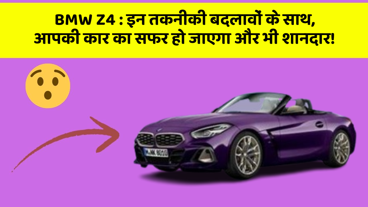 BMW Z4 : इन तकनीकी बदलावों के साथ, आपकी कार का सफर हो जाएगा और भी शानदार!