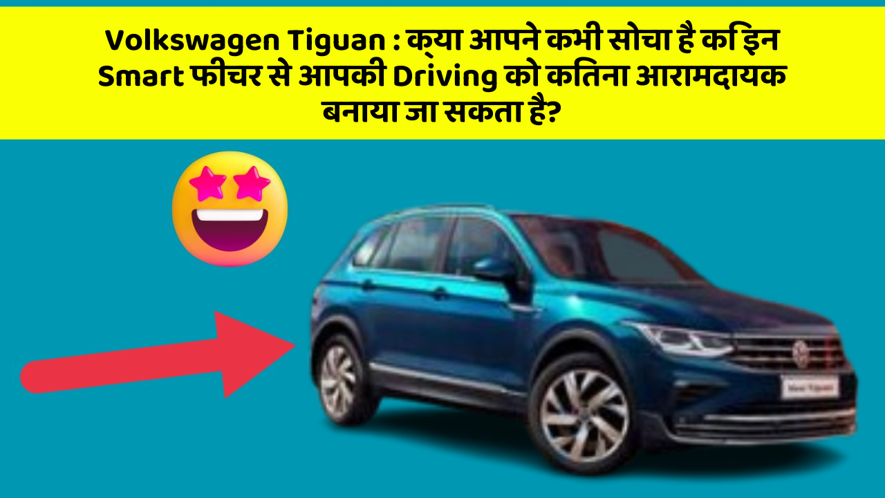Volkswagen Tiguan: क्या आपने कभी सोचा है कि इन Smart फीचर से आपकी Driving को कितना आरामदायक बनाया जा सकता है?