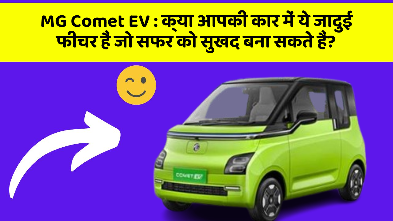 MG Comet EV: क्या आपकी कार में ये जादुई फीचर हैं जो सफर को सुखद बना सकते हैं?