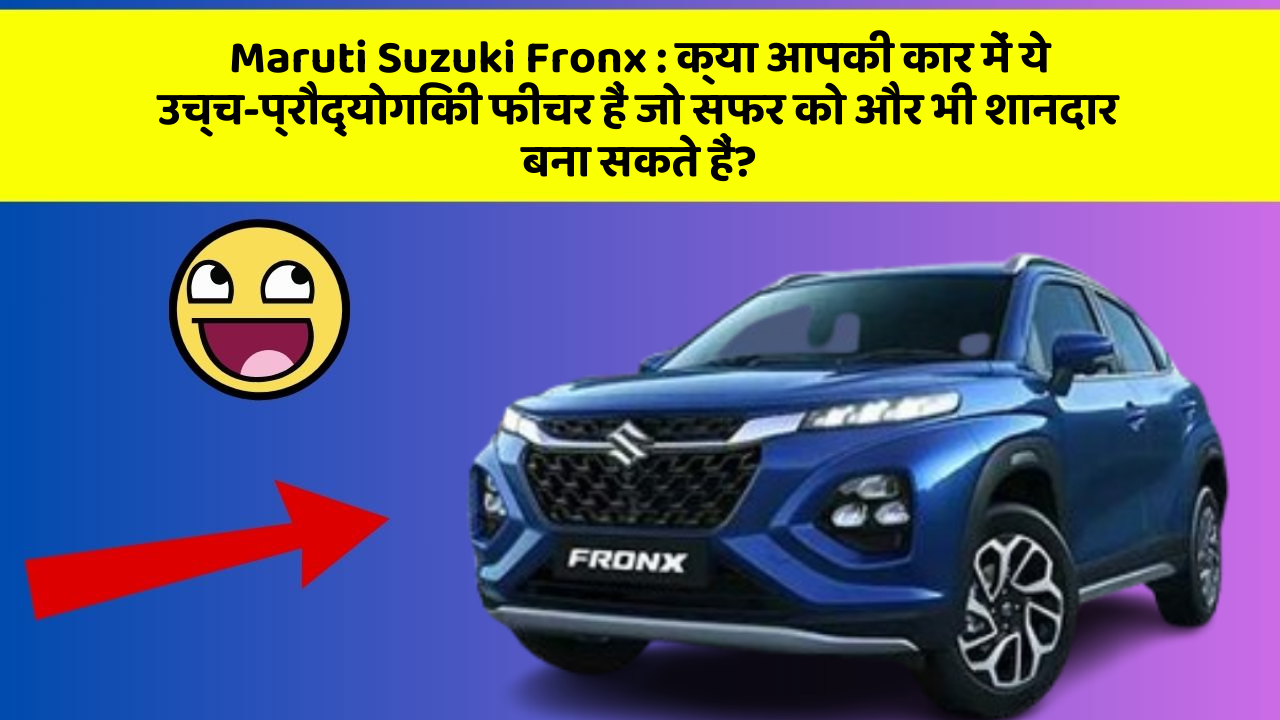Maruti Suzuki Fronx : क्या आपकी कार में ये उच्च-प्रौद्योगिकी फीचर हैं जो सफर को और भी शानदार बना सकते हैं?