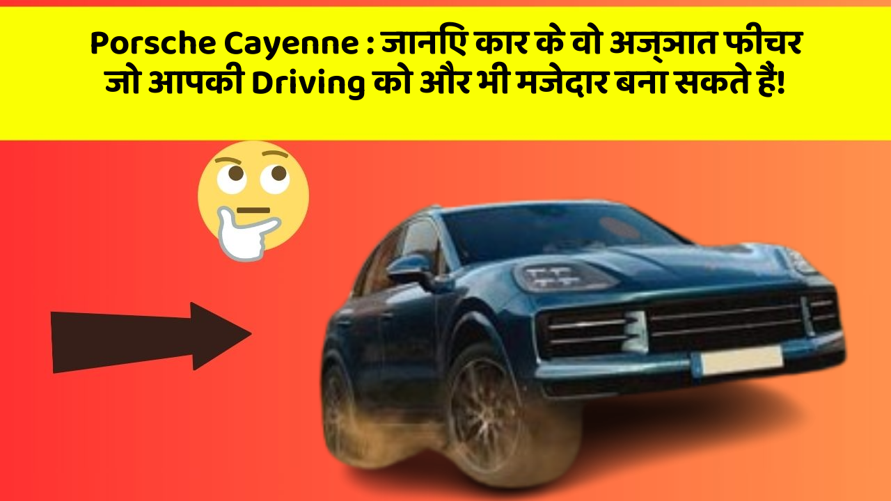 Porsche Cayenne:जानिए कार के वो अज्ञात फीचर जो आपकी Driving को और भी मजेदार बना सकते हैं!