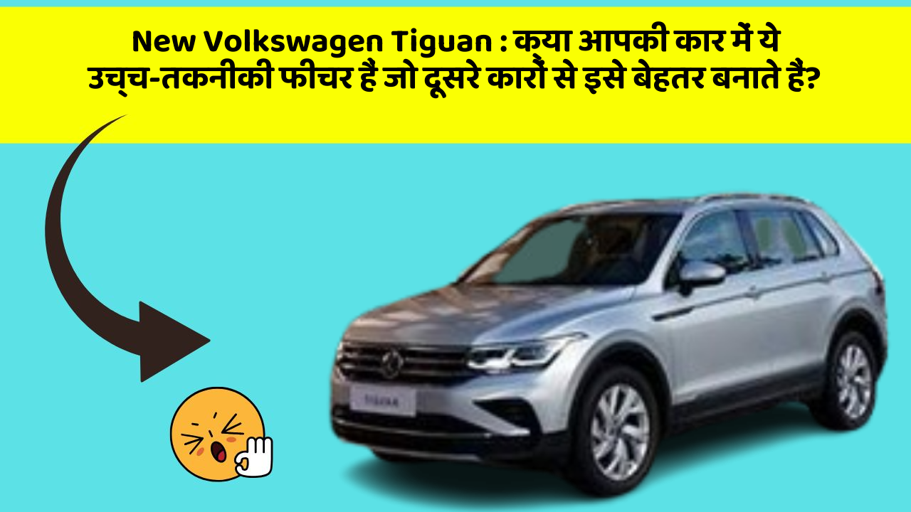 New Volkswagen Tiguan : क्या आपकी कार में ये उच्च-तकनीकी फीचर हैं जो दूसरे कारों से इसे बेहतर बनाते हैं?