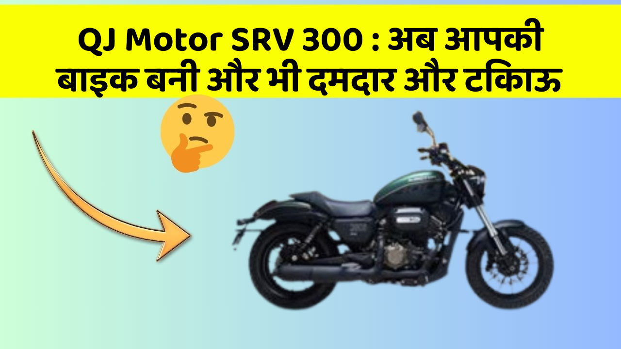 QJ Motor SRV 300: क्या आपने अपनी कार में ये नयापन देखा है?
