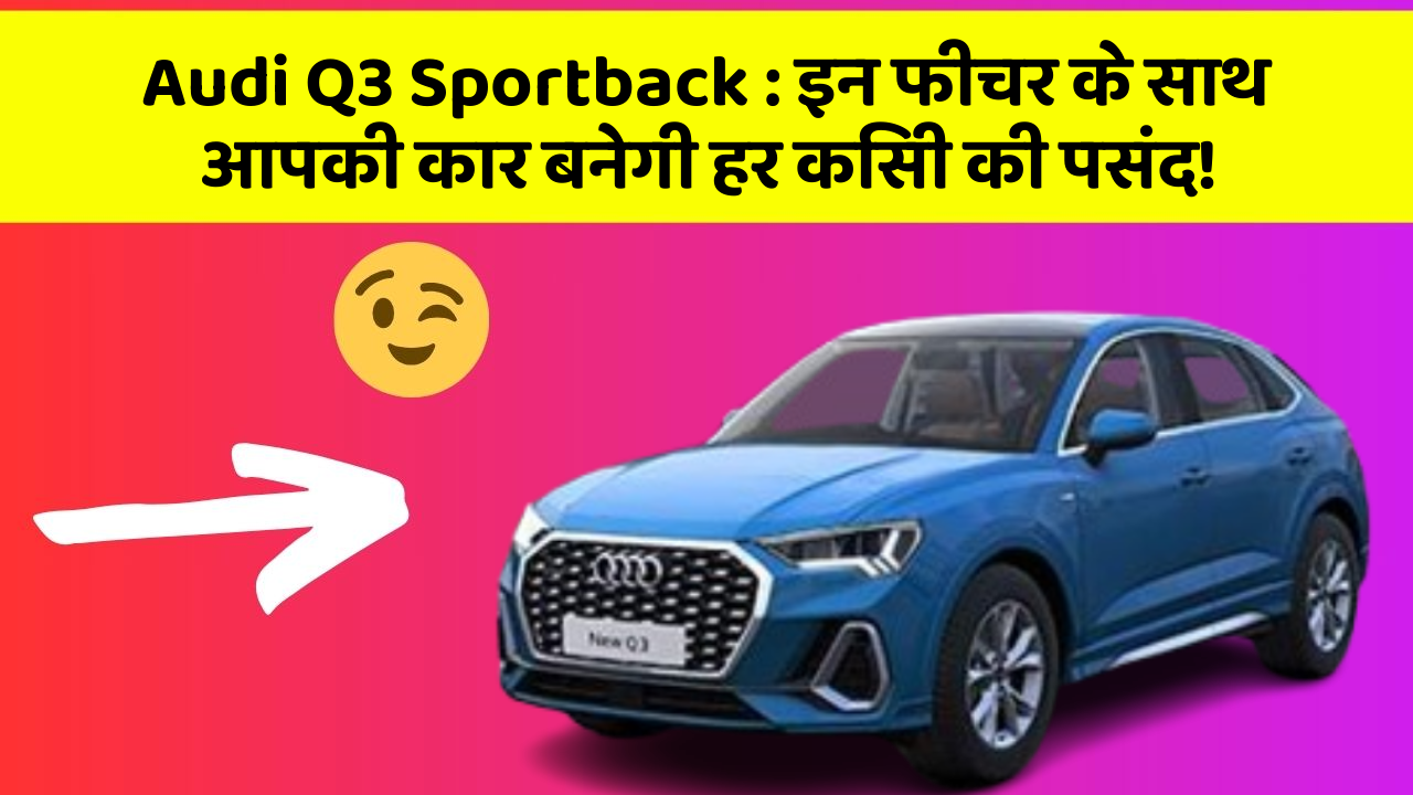 Audi Q3 Sportback: इन फीचर के साथ आपकी कार बनेगी हर किसी की पसंद!