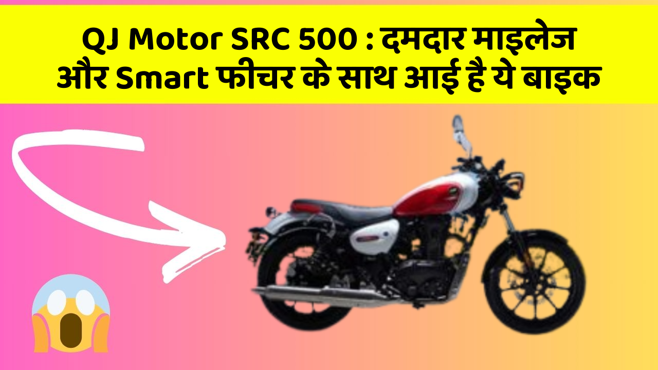 QJ Motor SRC 500 : दमदार माइलेज और Smart फीचर के साथ आई है ये बाइक