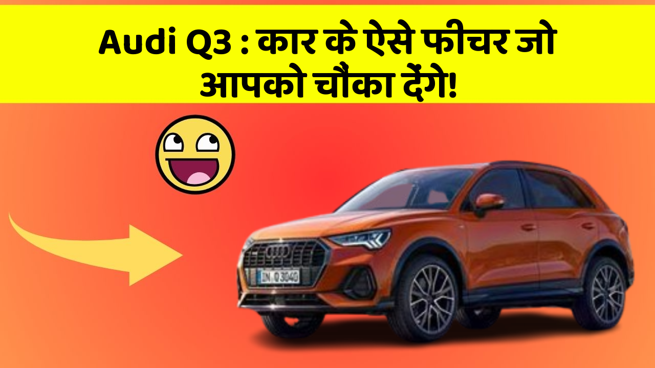 Audi Q3: इन नये और Smart फीचर के साथ आपकी कार का सफर होगा और भी शानदार और रोमांचक!