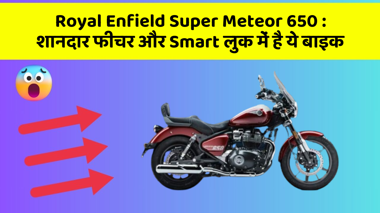 Royal Enfield Super Meteor 650 : शानदार फीचर और Smart लुक में है ये बाइक
