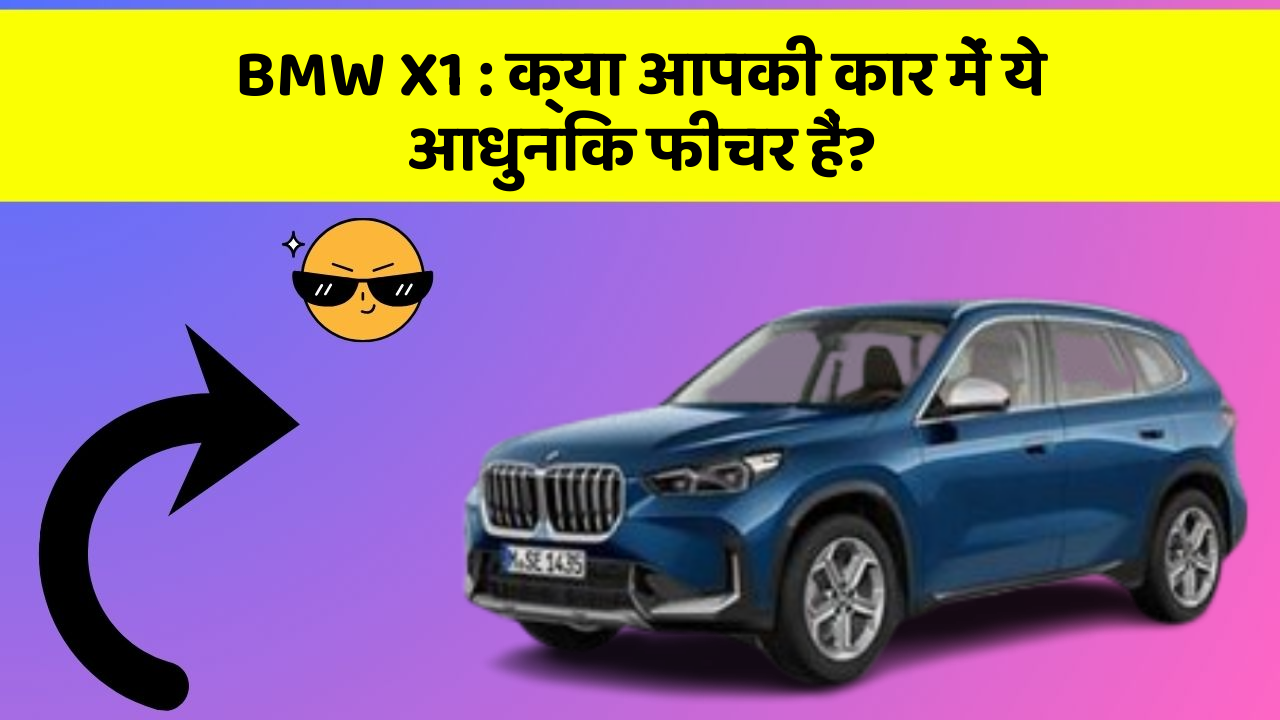 BMW X1: क्या आपकी कार में ये आधुनिक फीचर हैं?