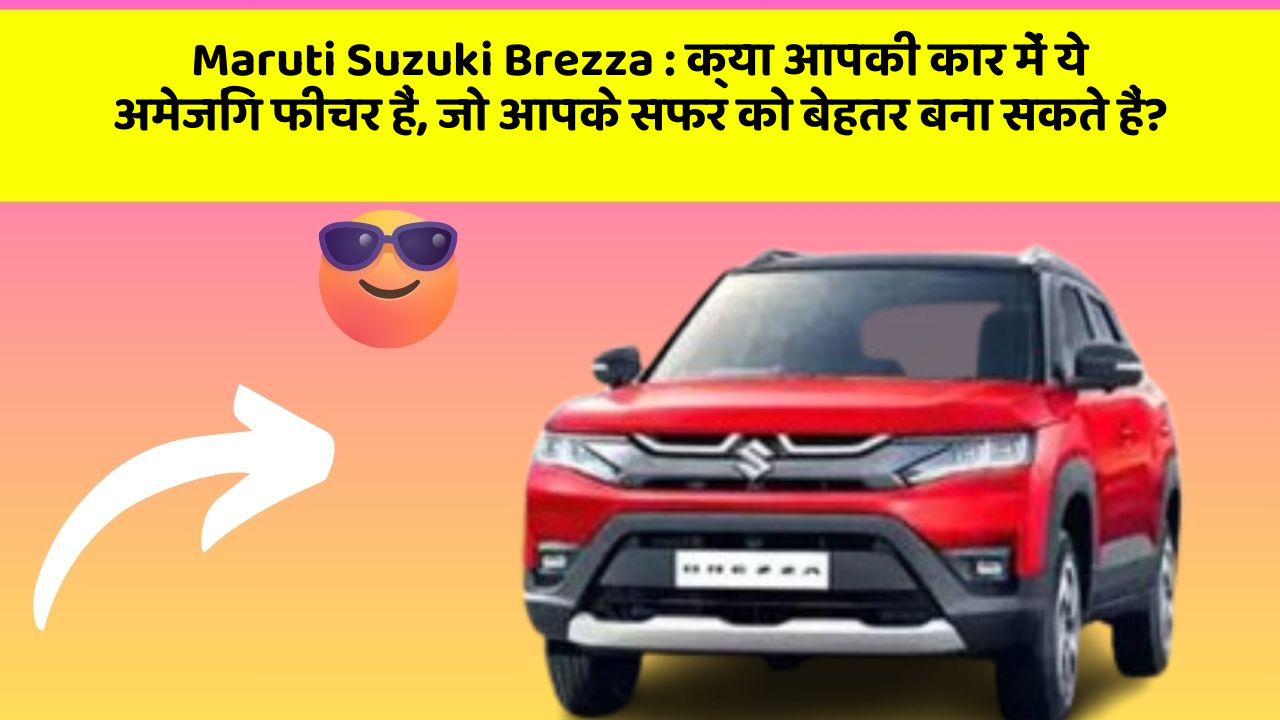 Maruti Suzuki Brezza : क्या आपकी कार में ये अमेजिंग फीचर हैं, जो आपके सफर को बेहतर बना सकते हैं?